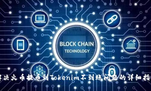 解决火币提币到Tokenim不到账问题的详细指南