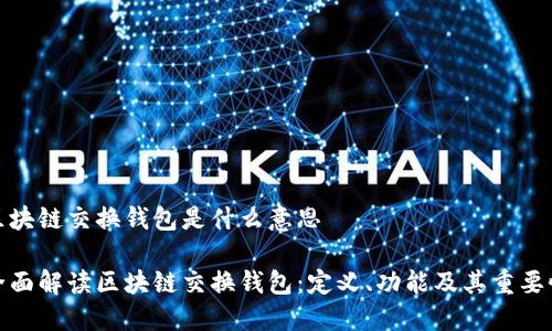 区块链交换钱包是什么意思

全面解读区块链交换钱包：定义、功能及其重要性