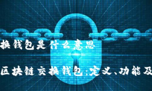 区块链交换钱包是什么意思

全面解读区块链交换钱包：定义、功能及其重要性