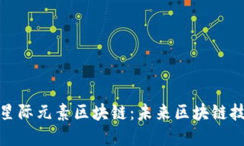 深入探究星际元素区块链：未来区块链技术的先锋