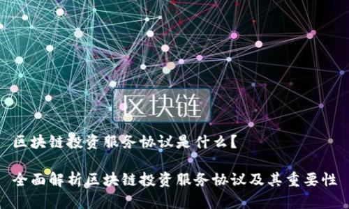 区块链投资服务协议是什么？

全面解析区块链投资服务协议及其重要性