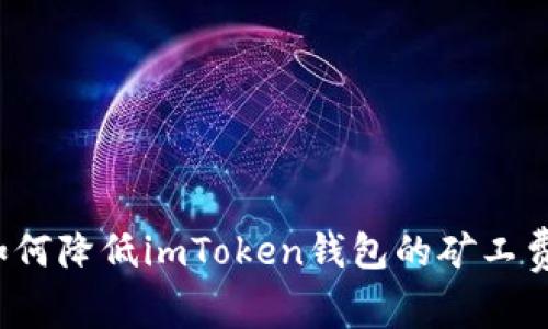 如何降低imToken钱包的矿工费？