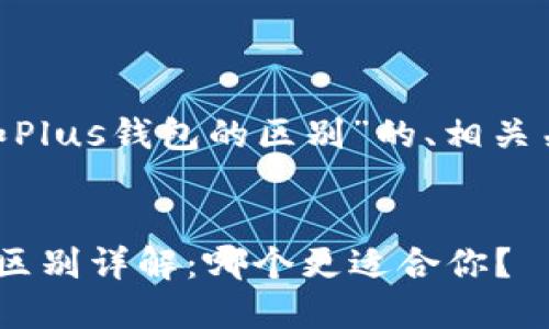 下面是关于“Tokenim和Plus钱包的区别”的、相关关键词和详细介绍结构。


Tokenim与Plus钱包的区别详解：哪个更适合你？