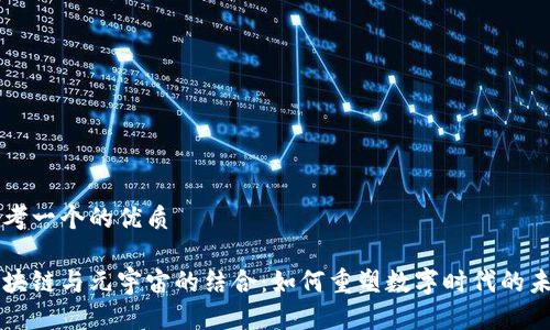 思考一个的优质

区块链与元宇宙的结合：如何重塑数字时代的未来