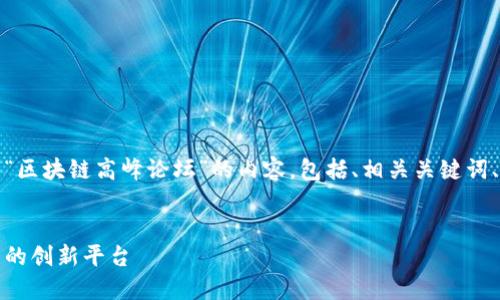在这里，我将为您提供一个关于“区块链高峰论坛”的内容，包括、相关关键词、详细介绍以及相关问题的解答。

优质
区块链高峰论坛：探索未来技术的创新平台