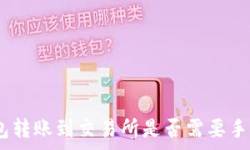   
从Tokenim钱包转账到交易所是否需要手续费？全面解析