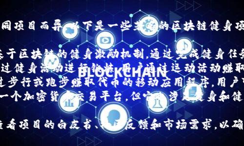 区块链健身项目的名称可能因不同项目而异，以下是一些著名的区块链健身项目及名称：

1. **Gym Tokens**：提供一种基于区块链的健身激励机制，通过完成健身任务获得代币奖励。
2. **FitCoin**：旨在鼓励人们通过健身活动进行锻炼，用户通过运动活动赚取FitCoin以兑换奖励。
3. **Sweatcoin**：这是一种通过步行或跑步赚取代币的移动应用程序，用户可以用这些代币兑换商品和服务。
4. **ShapeShift**：虽然最初是一个加密货币交易平台，但它也涉足健身和健康领域，鼓励用户进行锻炼。

在选择区块链健身项目时，建议查看项目的白皮书、社区反馈和市场需求，以确保项目的可行性和潜在的成功。