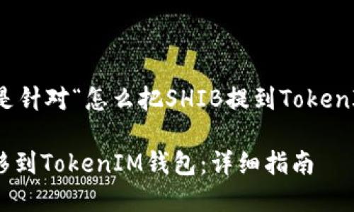 当然可以，以下是针对“怎么把SHIB提到TokenIM”的内容示例：

如何将SHIB转移到TokenIM钱包：详细指南
