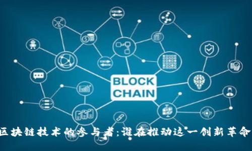 区块链技术的参与者：谁在推动这一创新革命？