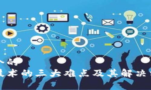 思考一个的  
区块链技术的三大难点及其解决方案解析