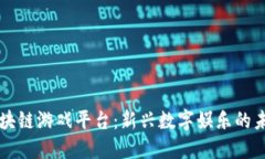 区块链游戏平台：新兴数字娱乐的未来