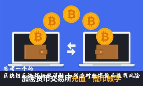 思考一个的  
区块链反洗钱标准详解：如何应对数字货币洗钱风险