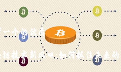 思考一个的优质

区块链技术新风口：如何抓住未来的机遇