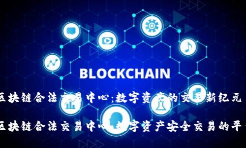 区块链合法交易中心：数字资产的交易新纪元

区块链合法交易中心：数字资产安全交易的平台