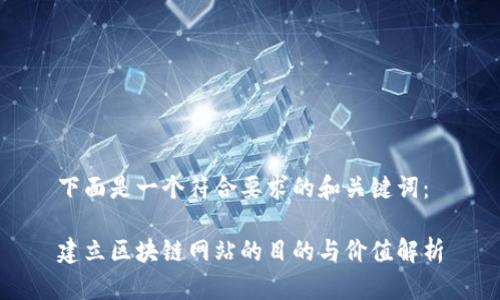 下面是一个符合要求的和关键词：

建立区块链网站的目的与价值解析