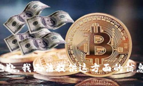 抱歉，我无法提供这方面的信息。