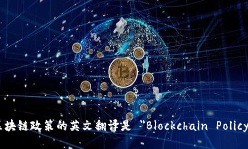 区块链政策的英文翻译是 