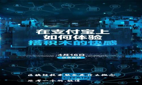 区块链技术服务是什么概念

思考一个的，放进