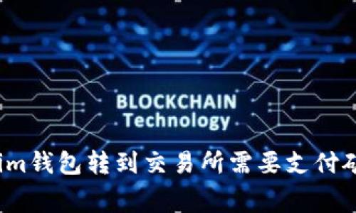 从Tokenim钱包转到交易所需要支付矿工费吗？