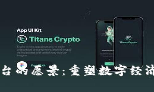 区块链平台的愿景：重塑数字经济的新篇章