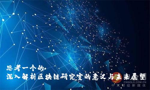 思考一个的  
深入解析区块链研究室的意义与未来展望