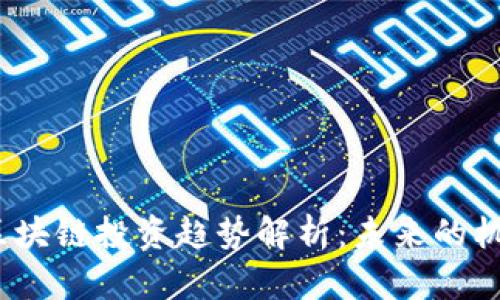 2023年区块链投资趋势解析：未来的机遇与挑战