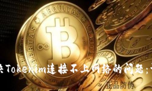 如何解决Tokenim连接不上网络的问题：详尽指南