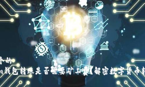 思考一个的  
Tokenim钱包转账是否需要矿工费？解密数字货币转账原理