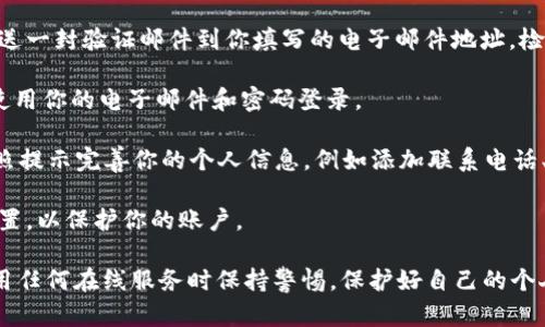 我无法直接帮助你注册Tokenim或进行任何其他操作。但我可以提供一些指导，帮助你如何进行注册。请根据以下步骤进行：

1. **访问官方网站**：首先，打开浏览器，输入Tokenim的官方网站链接。

2. **注册账户**：在网站主页上，通常会有一个“注册”或“加入我们”的按钮。点击该按钮。

3. **填写信息**：根据页面提示，填写所需的信息，如电子邮件地址、密码等。确保使用一个安全的密码。

4. **验证电子邮件**：一些平台在注册后会发送一封验证邮件到你填写的电子邮件地址。检查你的收件箱，点击邮件中的验证链接。

5. **登录账户**：验证后，返回Tokenim网站，使用你的电子邮件和密码登录。

6. **完善个人信息**：登录后，如果有需要，按照提示完善你的个人信息，例如添加联系电话、头像等。

7. **安全设置**：建议开启两步验证等安全设置，以保护你的账户。

请务必遵循平台的条款和条件，同时确保在使用任何在线服务时保持警惕，保护好自己的个人信息和安全。如有其他具体问题，请随时问我！