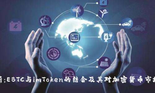 全面解析：EBTC与imToken的结合及其对加密货币市场的影响