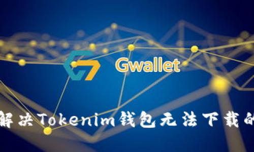 如何解决Tokenim钱包无法下载的问题