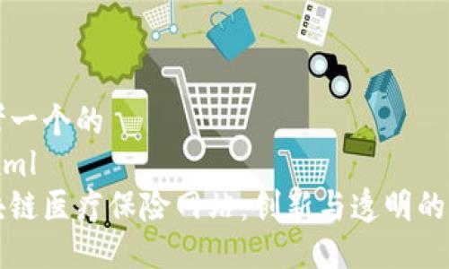 思考一个的
```xml
区块链医疗保险网站：创新与透明的未来