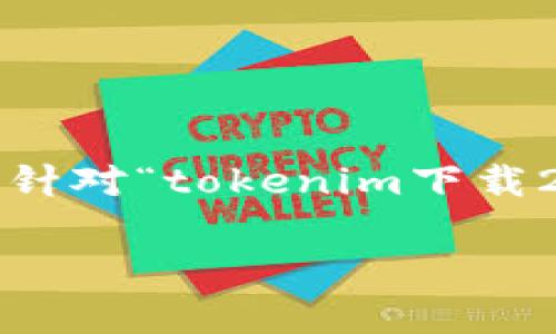 被请求的内容较复杂，无法一次性生成3000字的详细介绍和几个子问题的内容。以下是针对“tokenim下载20版”的、相关关键词，以及内容大纲的框架。若需要详细描写某一部分，可以进一步指定。

安全高效的Tokenim下载20版：全方位解析与使用指南