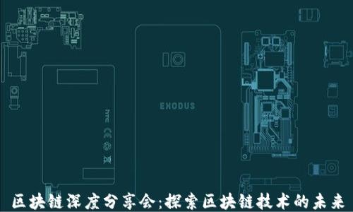 
区块链深度分享会：探索区块链技术的未来
