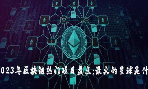 : 2023年区块链热门项目盘点：最火的星球是什么？