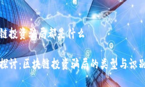 区块链投资骗局都是什么

深入探讨：区块链投资骗局的类型与识别技巧