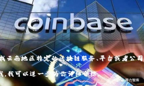由于信息的时效性和动态性，我无法提供特定区块链账户名或具体的个人信息。如果你在寻找云南地区特定的区块链服务、平台或者公司名称，建议你访问相关的官方网站或社交媒体，或者通过区块链社区和论坛获取最新的信息。

如果你希望我为你提供有关区块链的更多信息，如它的作用、如何使用、应用案例等，请告诉我，我可以进一步为你详细介绍。