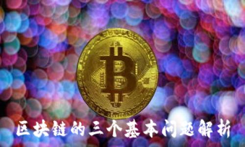   
区块链的三个基本问题解析