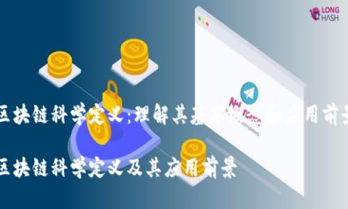 区块链科学定义：理解其基本概念和应用前景

区块链科学定义及其应用前景