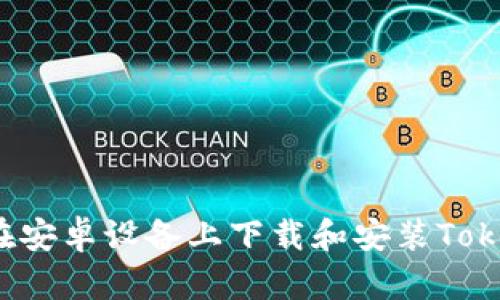 如何在安卓设备上下载和安装Tokenim？
