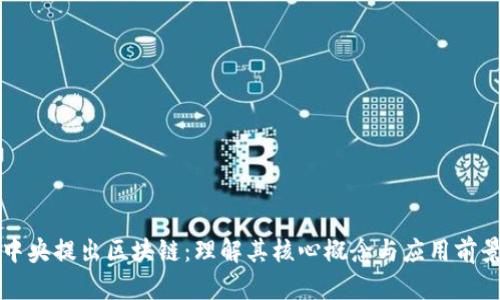 中央提出区块链：理解其核心概念与应用前景
