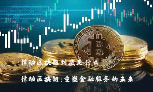 律动区块链到底是什么

律动区块链：重塑金融服务的未来