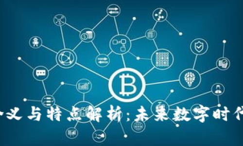  区块链的含义与特点解析：未来数字时代的基础技术