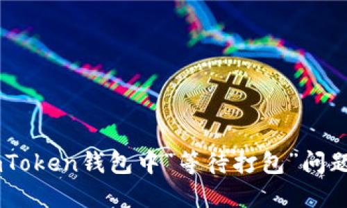 如何解决ImToken钱包中“等待打包”问题的详细指南