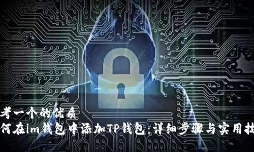 思考一个的优质
如何在im钱包中添加TP钱包：详细步骤与实用技巧