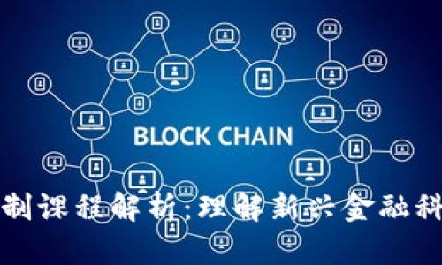 区块链金融机制课程解析：理解新兴金融科技的核心概念