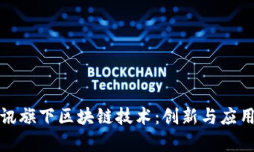 探索腾讯旗下区块链技术：创新与应用的前沿