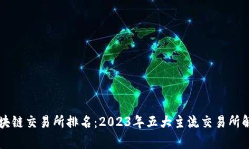 区块链交易所排名：2023年五大主流交易所解析