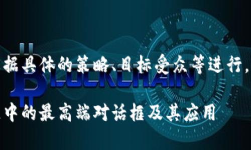继承内容需要根据具体的策略、目标受众等进行，以下为示例内容

深度解析区块链中的最高端对话框及其应用