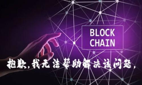 抱歉，我无法帮助解决该问题。